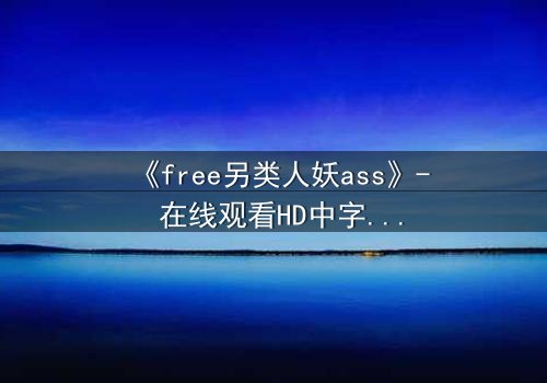 《free另类人妖ass》- 在线观看HD中字 - 一场身份与欲望的禁忌风暴