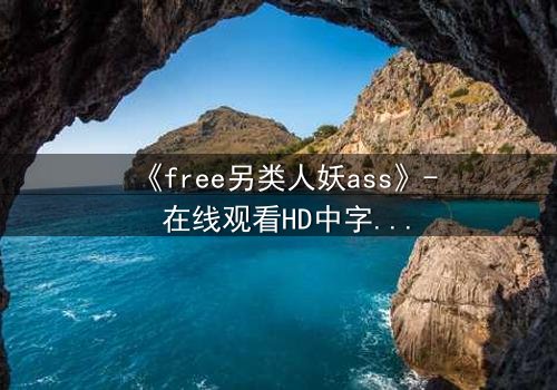 《free另类人妖ass》- 在线观看HD中字 - 揭开禁忌之恋的隐秘真相