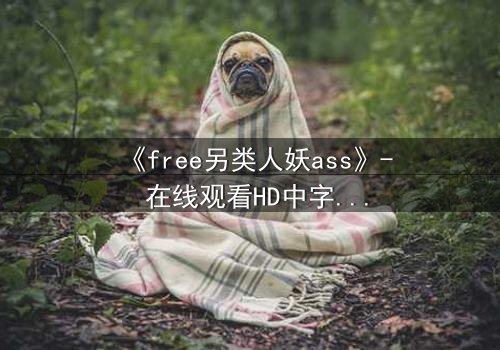 《free另类人妖ass》- 在线观看HD中字 - 揭开禁忌之恋的惊悚真相