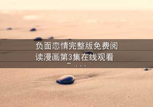 负面恋情完整版免费阅读漫画第3集在线观看 - 当爱情沦为交易,谁能全身而退?