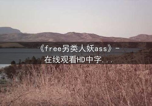 《free另类人妖ass》- 在线观看HD中字 - 揭开禁忌之恋的隐秘真相
