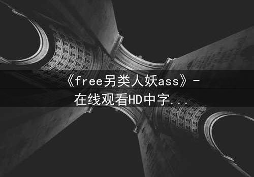 《free另类人妖ass》- 在线观看HD中字 - 揭开禁忌之恋的惊心真相