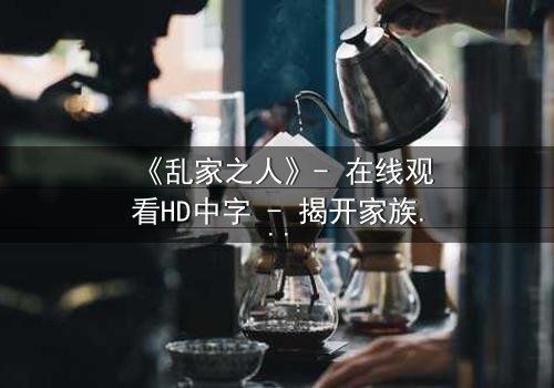 《乱家之人》- 在线观看HD中字 - 揭开家族秘密的惊心之旅