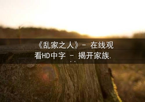 《乱家之人》- 在线观看HD中字 - 揭开家族暗黑真相的终极诱惑