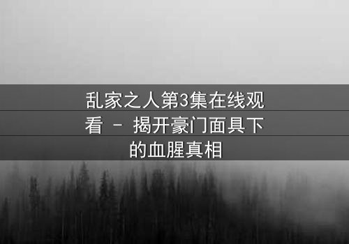 乱家之人第3集在线观看 - 揭开豪门面具下的血腥真相