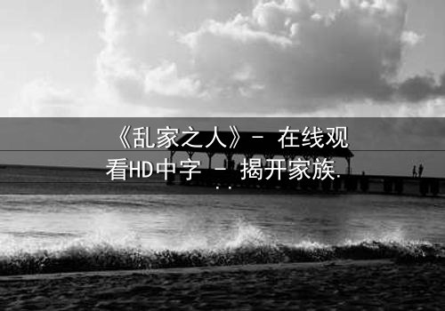 《乱家之人》- 在线观看HD中字 - 揭开家族秘密的惊心之旅