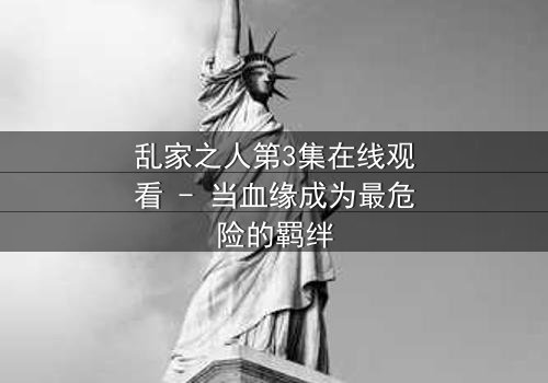 乱家之人第3集在线观看 - 当血缘成为最危险的羁绊