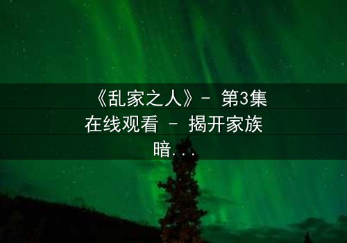 《乱家之人》- 第3集在线观看 - 揭开家族暗黑秘密的惊心之旅