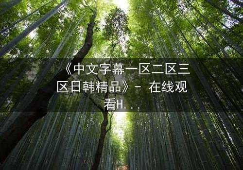 《中文字幕一区二区三区日韩精品》- 在线观看HD中字 - 完整无删第3集