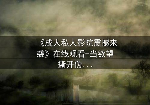 《成人私人影院震撼来袭》在线观看-当欲望撕开伪装,谁在黑暗中窥视真相?