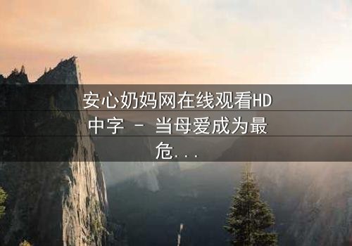 安心奶妈网在线观看HD中字 - 当母爱成为最危险的交易