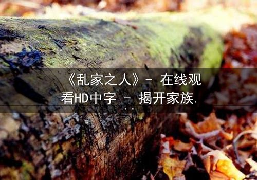 《乱家之人》- 在线观看HD中字 - 揭开家族秘密的致命诱惑