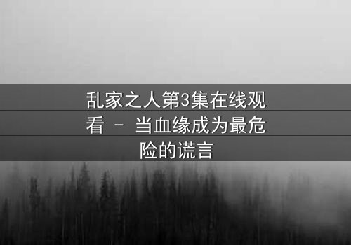 乱家之人第3集在线观看 - 当血缘成为最危险的谎言