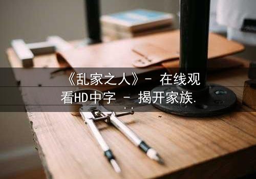 《乱家之人》- 在线观看HD中字 - 揭开家族禁忌的真相