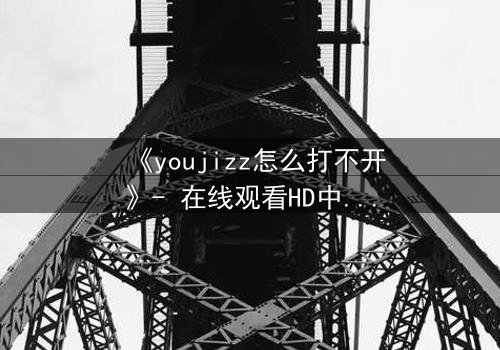 《youjizz怎么打不开》- 在线观看HD中字完整无删 - 当欲望之门突然关闭
