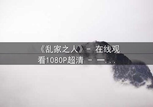 《乱家之人》- 在线观看1080P超清 - 一个家庭的秘密,谁能揭开?