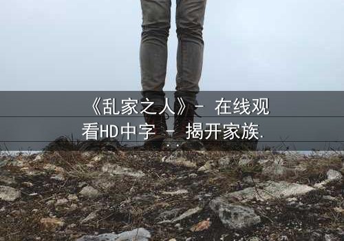 《乱家之人》- 在线观看HD中字 - 揭开家族秘密的惊心之旅