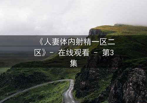 《人妻体内射精一区二区》- 在线观看 - 第3集