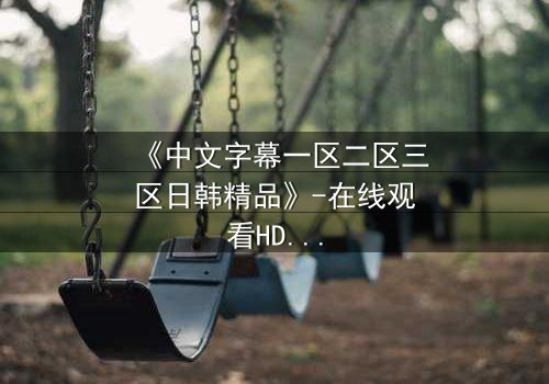 《中文字幕一区二区三区日韩精品》-在线观看HD中字 - 免费1080P超清第3集