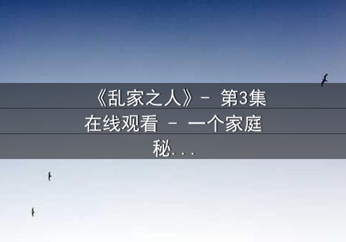 《乱家之人》- 第3集在线观看 - 一个家庭秘密即将引爆