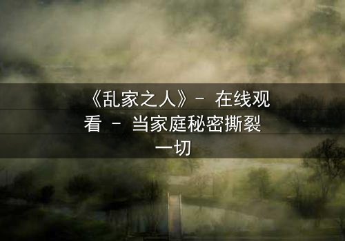 《乱家之人》- 在线观看 - 当家庭秘密撕裂一切