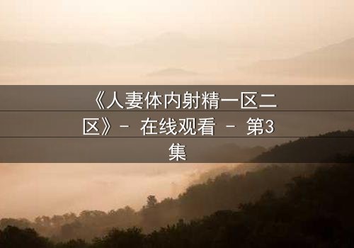 《人妻体内射精一区二区》- 在线观看 - 第3集