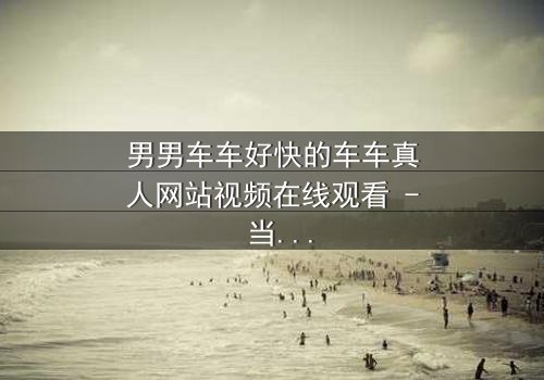 男男车车好快的车车真人网站视频在线观看 - 当速度与激情碰撞,秘密能否永远隐藏?