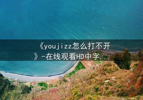 《youjizz怎么打不开》-在线观看HD中字 - 当欲望之门突然关闭,真相在黑暗中浮现