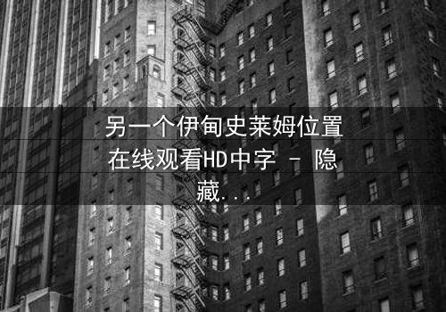 另一个伊甸史莱姆位置在线观看HD中字 - 隐藏的真相将颠覆一切