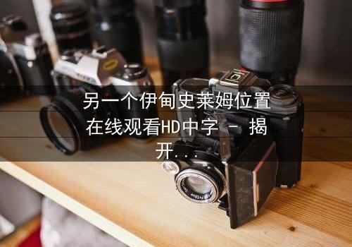 另一个伊甸史莱姆位置在线观看HD中字 - 揭开隐藏剧情的神秘面纱