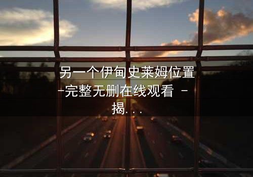 另一个伊甸史莱姆位置-完整无删在线观看 - 揭开隐藏世界的终极秘密