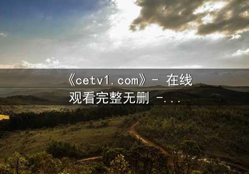 《cetv1.com》- 在线观看完整无删 - 当真相撕裂亲情,谁将主宰命运?