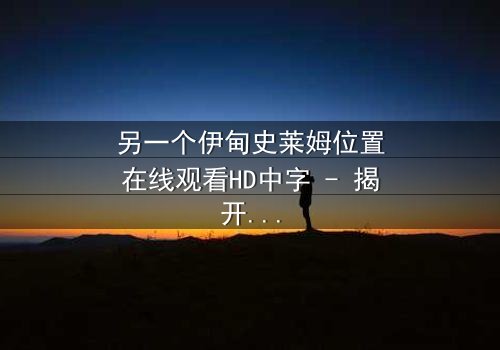 另一个伊甸史莱姆位置在线观看HD中字 - 揭开隐藏剧情的神秘面纱