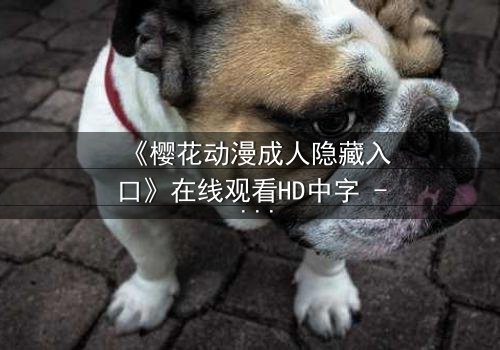 《樱花动漫成人隐藏入口》在线观看HD中字 - 揭开隐藏世界的终极秘密