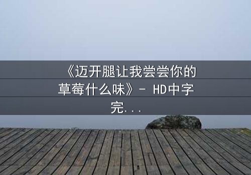 《迈开腿让我尝尝你的草莓什么味》- HD中字完整无删 - 当禁忌之恋遇上甜蜜陷阱