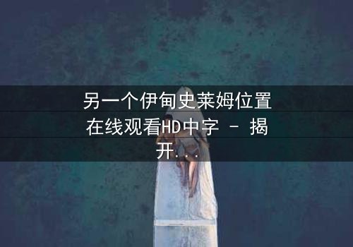 另一个伊甸史莱姆位置在线观看HD中字 - 揭开隐藏的真相,你敢挑战吗?