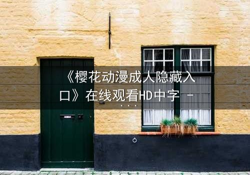 《樱花动漫成人隐藏入口》在线观看HD中字 - 揭开成人动漫的隐秘世界