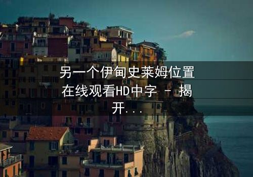 另一个伊甸史莱姆位置在线观看HD中字 - 揭开隐藏剧情的神秘面纱