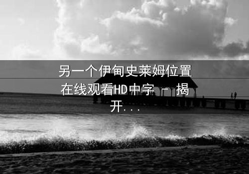 另一个伊甸史莱姆位置在线观看HD中字 - 揭开隐藏剧情的神秘面纱