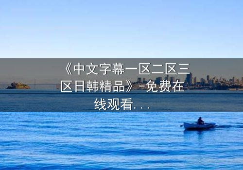 《中文字幕一区二区三区日韩精品》-免费在线观看 - HD中字第7集