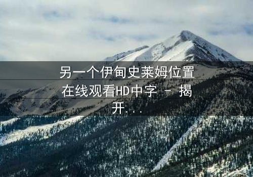 另一个伊甸史莱姆位置在线观看HD中字 - 揭开隐藏的真相,你敢直面吗?