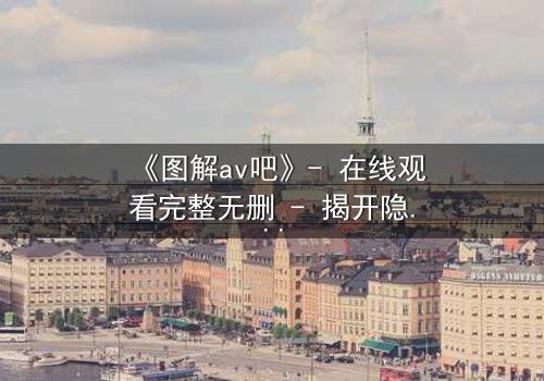 《图解av吧》- 在线观看完整无删 - 揭开隐藏的真相