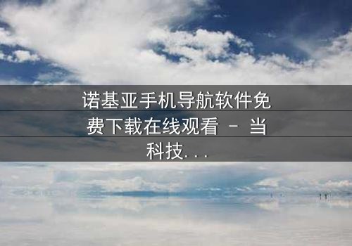 诺基亚手机导航软件免费下载在线观看 - 当科技导航成为生死抉择的钥匙