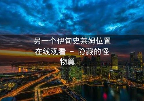 另一个伊甸史莱姆位置在线观看 - 隐藏的怪物巢穴,揭开时空谜团!