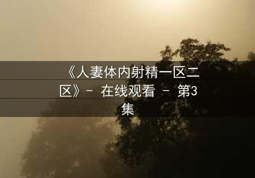 《人妻体内射精一区二区》- 在线观看 - 第3集