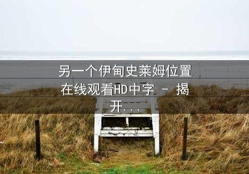 另一个伊甸史莱姆位置在线观看HD中字 - 揭开隐藏的真相,你敢挑战吗?