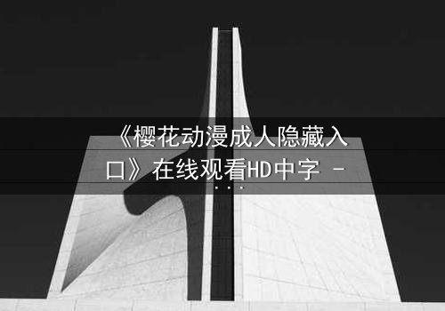 《樱花动漫成人隐藏入口》在线观看HD中字 - 揭开成人动漫的隐秘世界