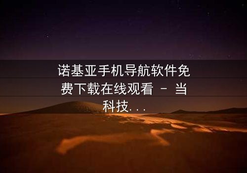 诺基亚手机导航软件免费下载在线观看 - 当科技成为生存的唯一希望