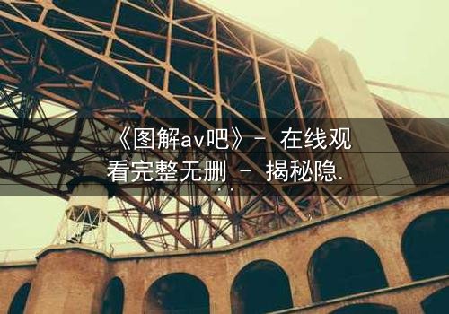 《图解av吧》- 在线观看完整无删 - 揭秘隐藏的真相与人性挣扎