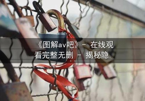 《图解av吧》- 在线观看完整无删 - 揭秘隐藏的视觉密码